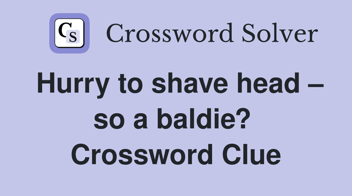 Hurry to shave head – so a baldie?  Crossword Clue