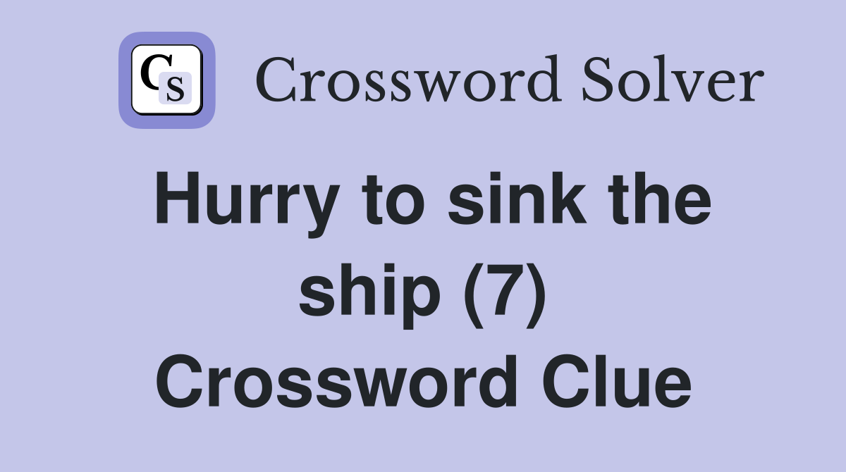 Hurry to sink the ship (7) Crossword Clue