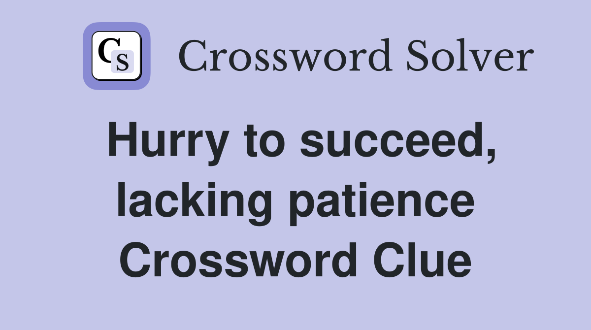 Hurry to succeed, lacking patience Crossword Clue