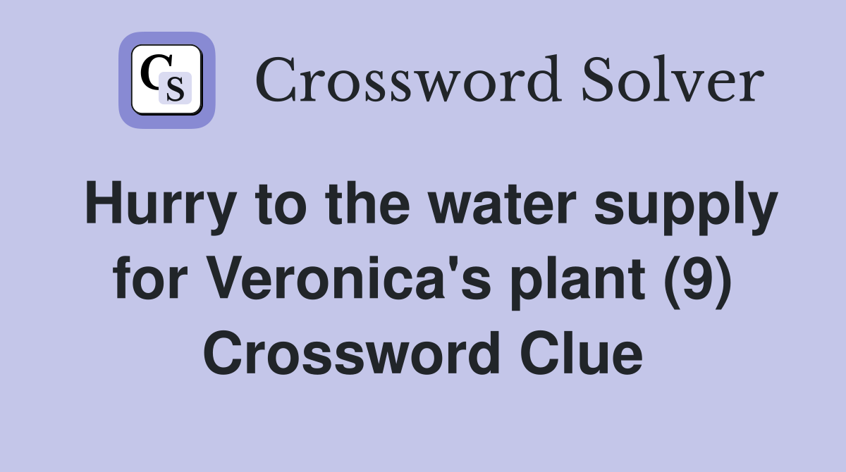 Hurry to the water supply for Veronica's plant (9) Crossword Clue