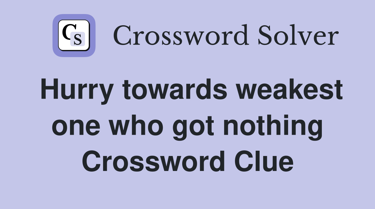 Hurry towards weakest one who got nothing Crossword Clue Answers