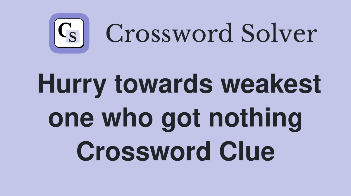 Hurry towards weakest one who got nothing Crossword Clue