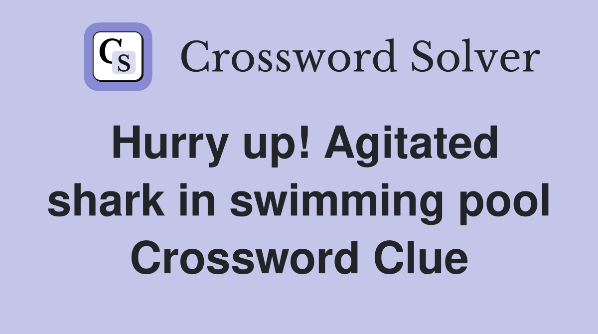 Hurry up! Agitated shark in swimming pool Crossword Clue