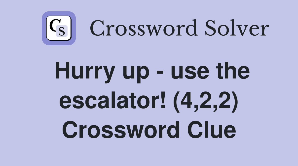 Hurry up - use the escalator! (4,2,2) Crossword Clue