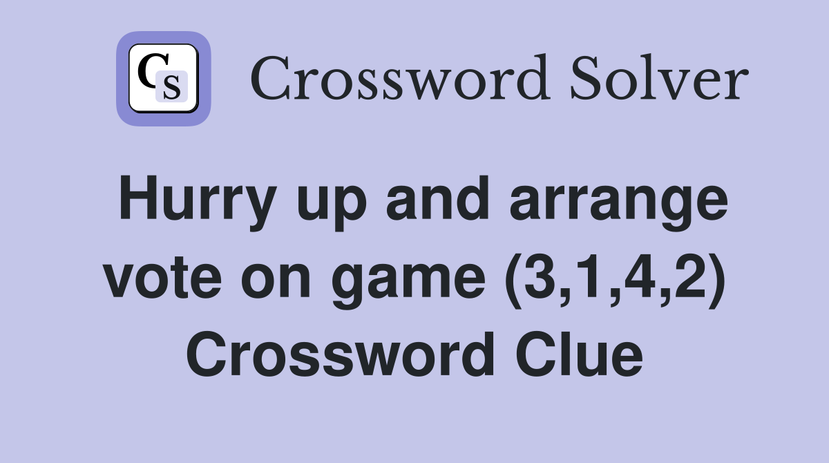 Hurry up and arrange vote on game (3,1,4,2) Crossword Clue