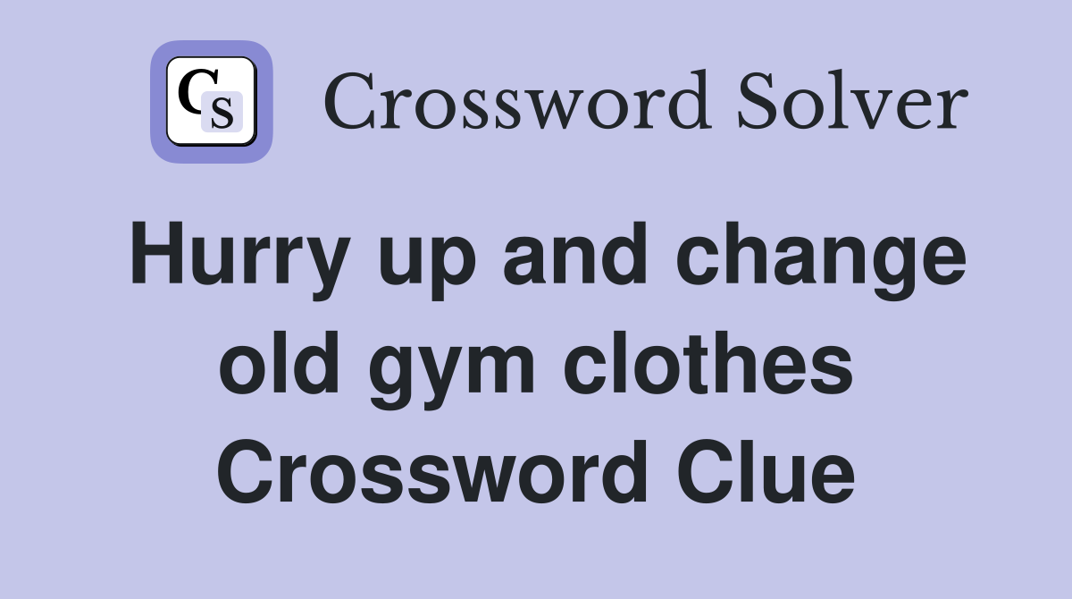 Hurry up and change old gym clothes Crossword Clue