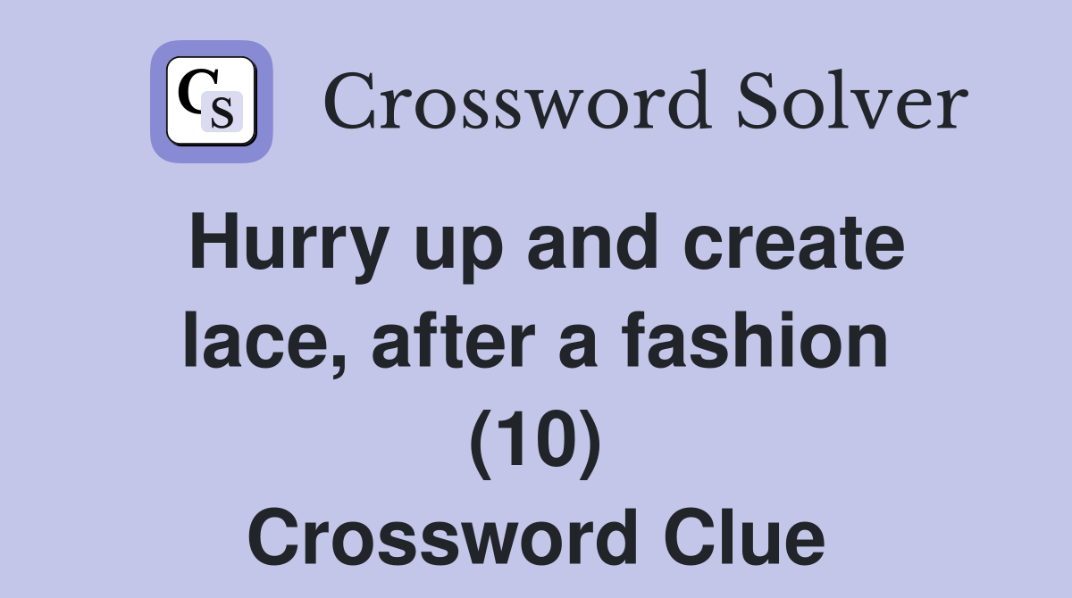 Hurry up and create lace, after a fashion (10) Crossword Clue