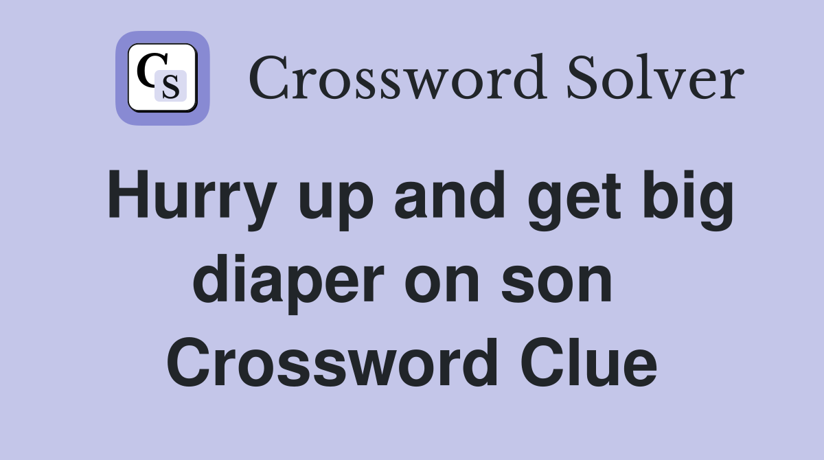 Hurry up and get big diaper on son  Crossword Clue