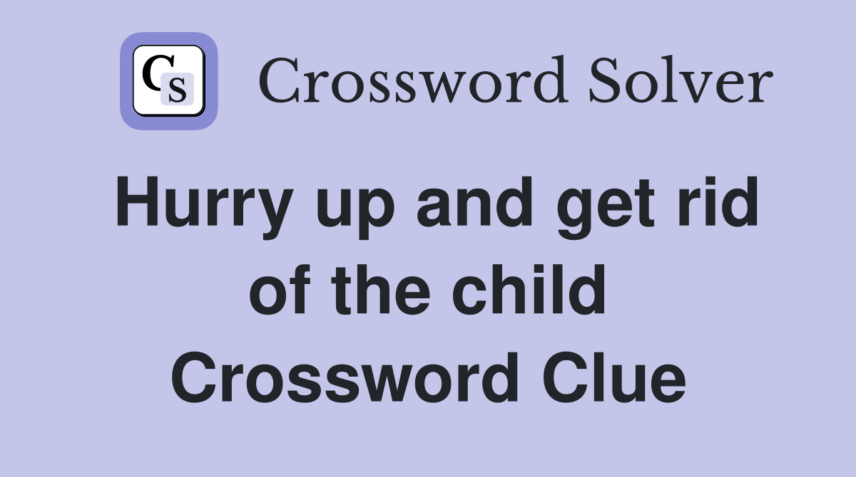 Hurry up and get rid of the child Crossword Clue