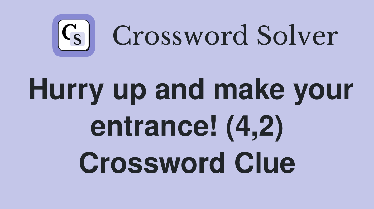 Hurry up and make your entrance! (4,2) Crossword Clue