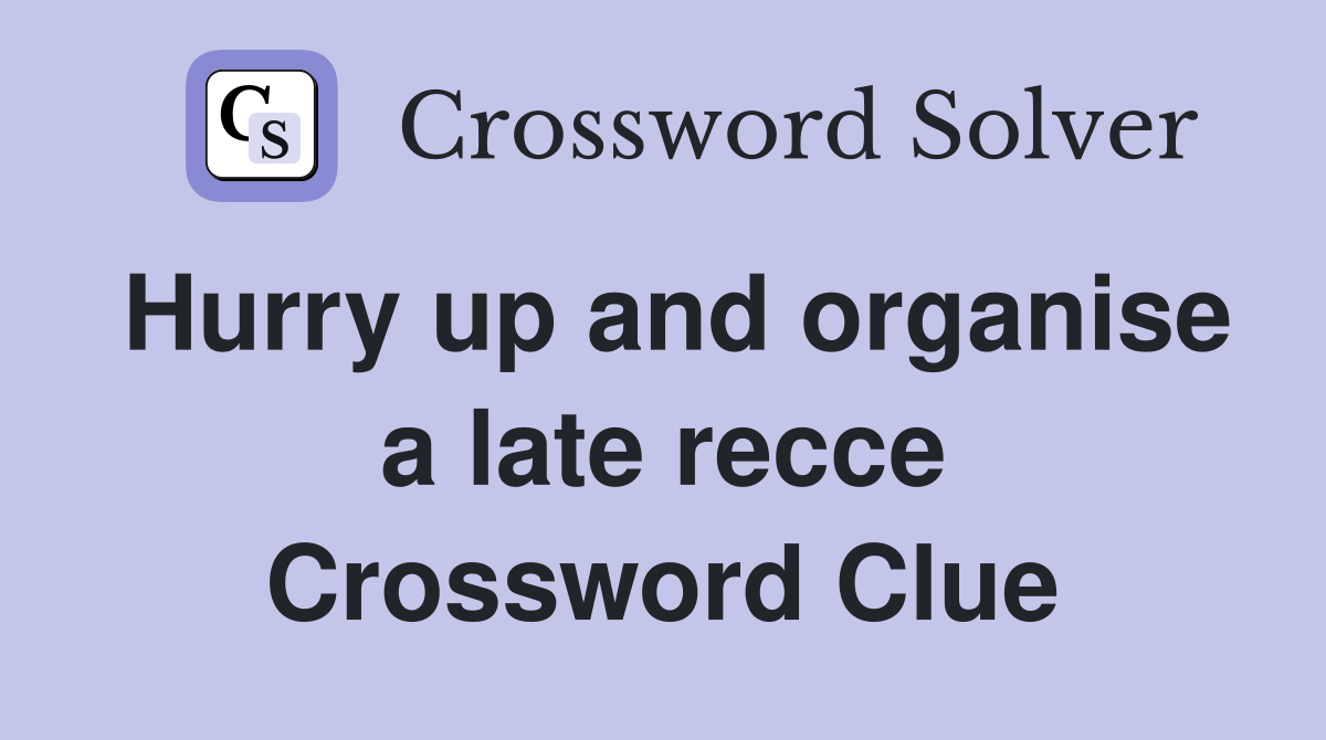 Hurry up and organise a late recce Crossword Clue