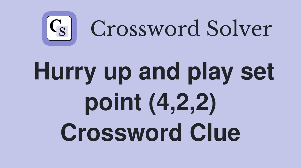 Hurry up and play set point (4,2,2) Crossword Clue