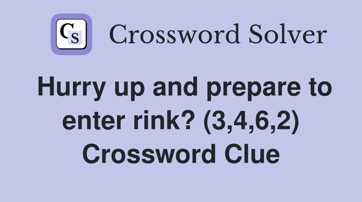 Hurry up and prepare to enter rink? (3,4,6,2) Crossword Clue