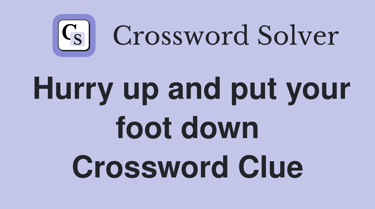 Hurry up and put your foot down Crossword Clue