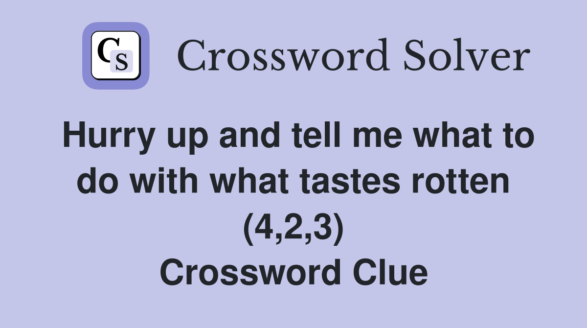 Hurry up and tell me what to do with what tastes rotten (4,2,3) Crossword Clue