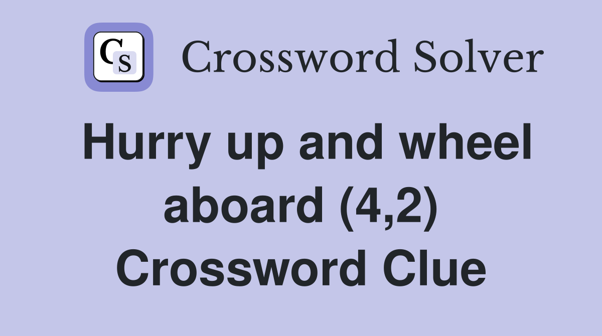 Hurry up and wheel aboard (4,2) Crossword Clue
