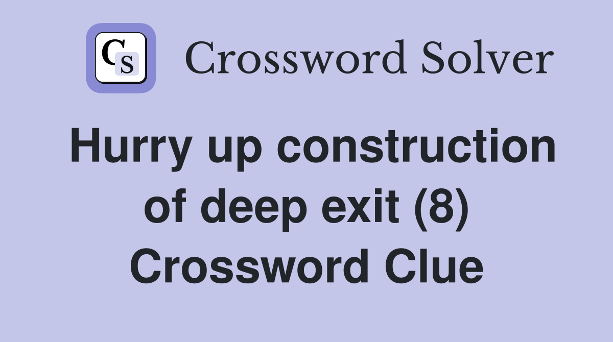 Hurry up construction of deep exit (8) Crossword Clue