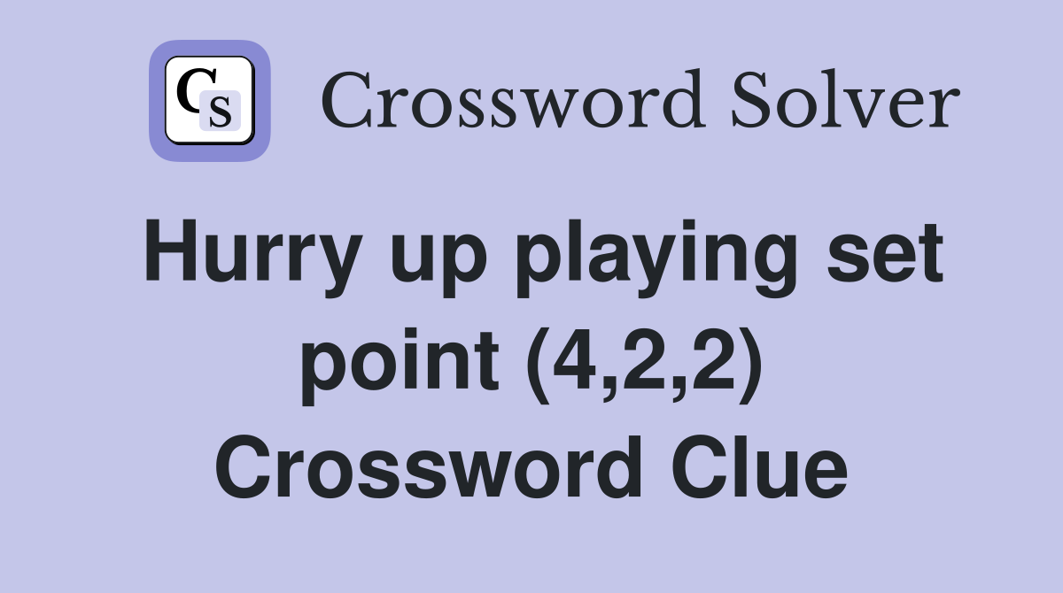 Hurry up playing set point (4,2,2) Crossword Clue