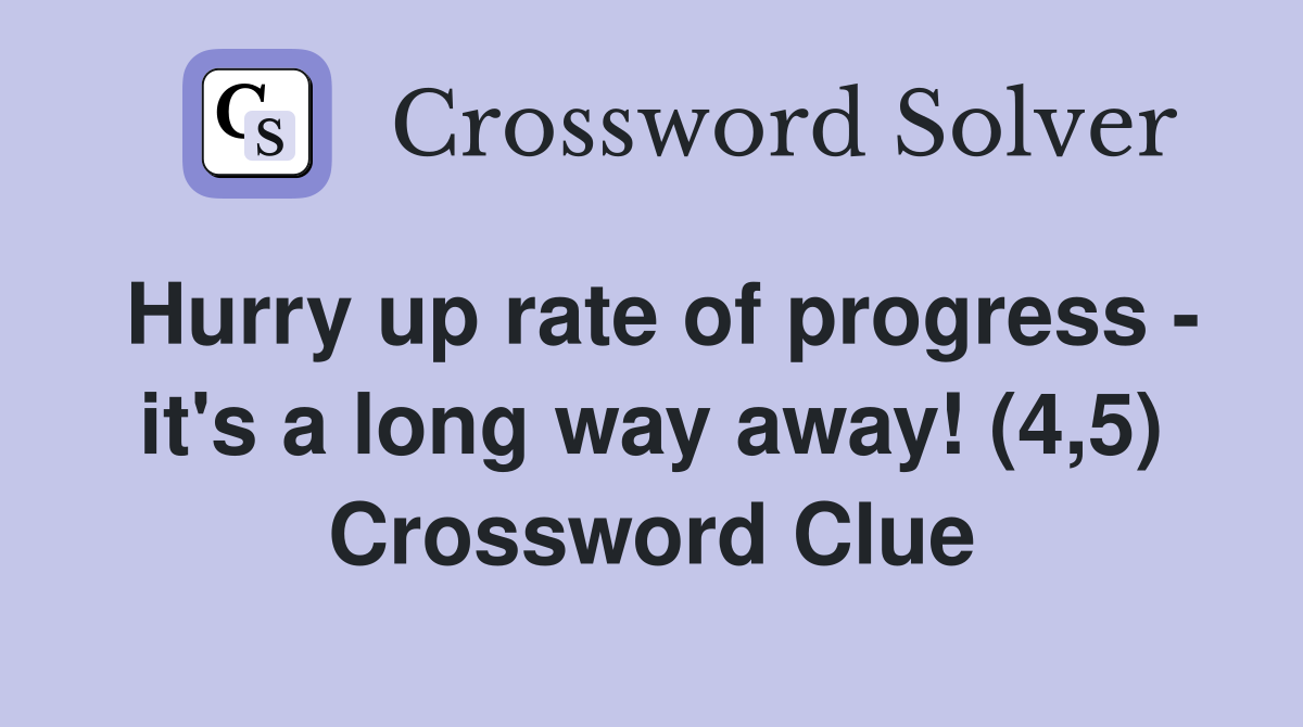 Hurry up rate of progress - it's a long way away! (4,5) Crossword Clue