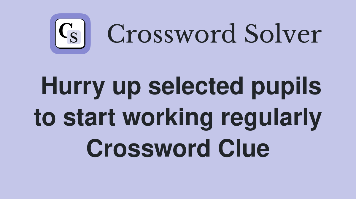 Hurry up selected pupils to start working regularly Crossword Clue