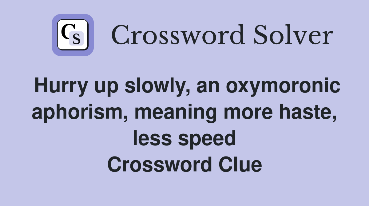 Hurry up slowly, an oxymoronic aphorism, meaning more haste, less speed Crossword Clue