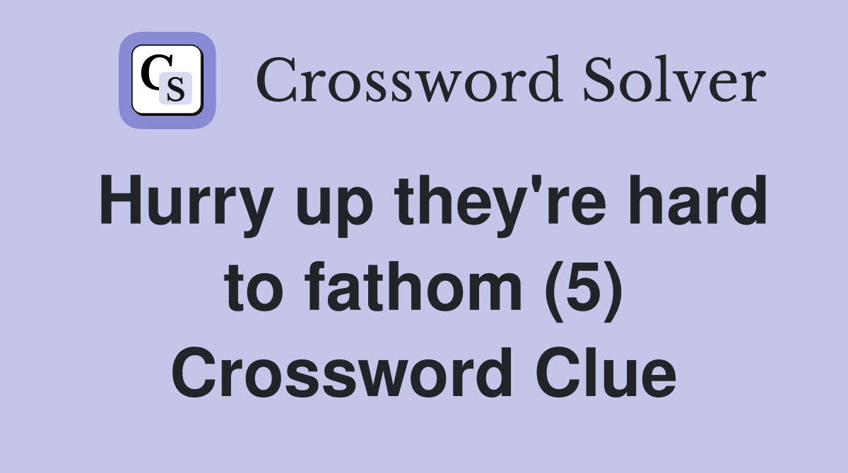 Hurry up they're hard to fathom (5) Crossword Clue