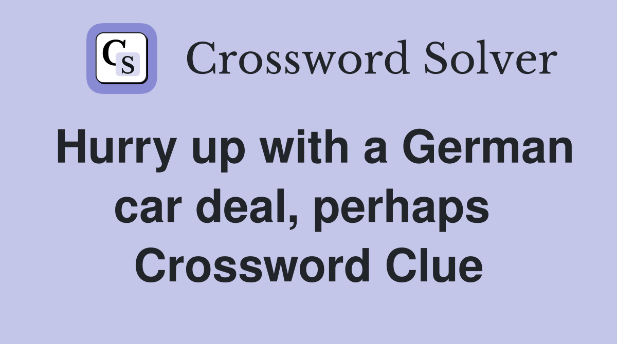 Hurry up with a German car deal, perhaps  Crossword Clue