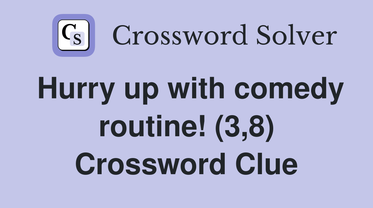 Hurry up with comedy routine! (3,8) Crossword Clue