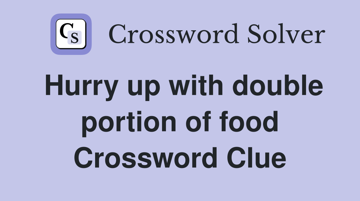 Hurry up with double portion of food Crossword Clue