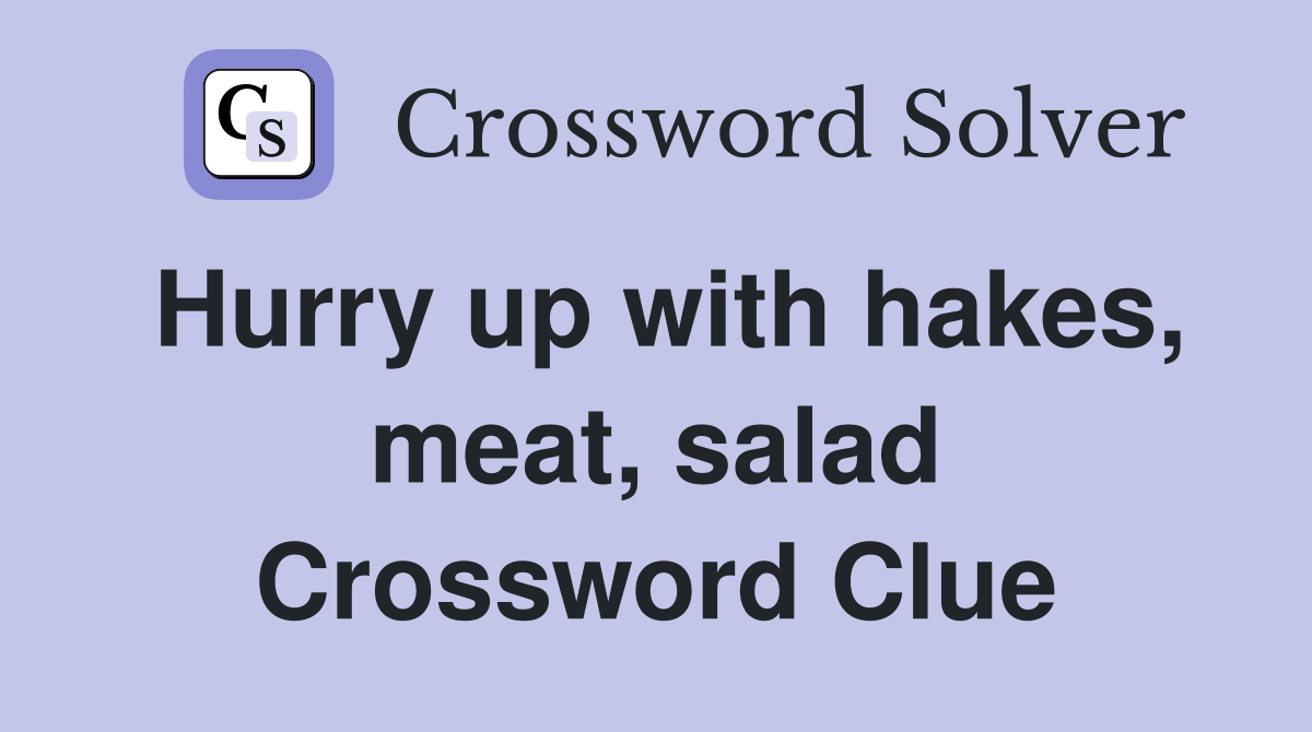 Hurry up with hakes, meat, salad Crossword Clue