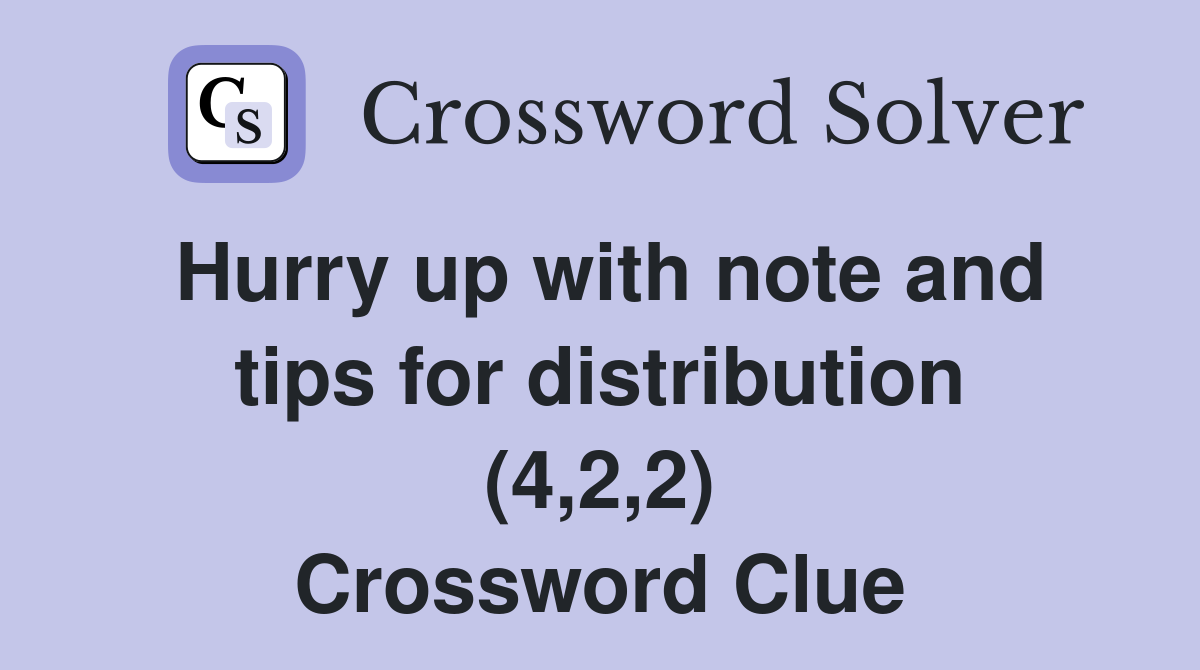 Hurry up with note and tips for distribution (4,2,2) Crossword Clue