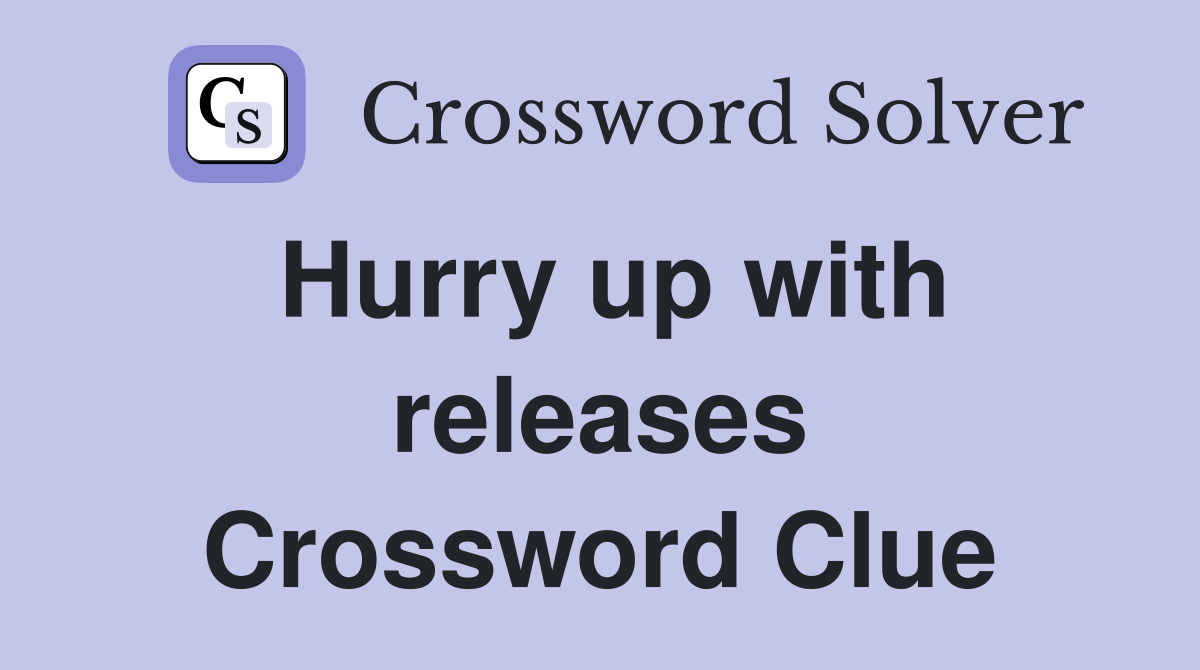 Hurry up with releases Crossword Clue