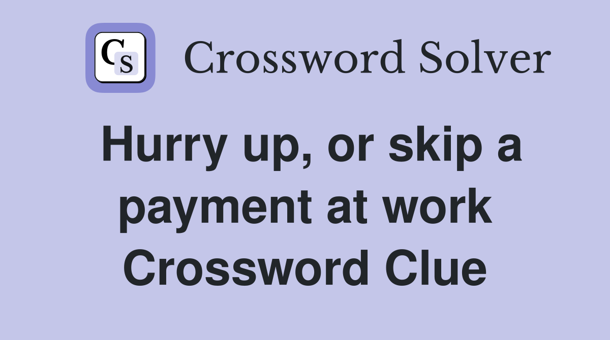 Hurry up, or skip a payment at work Crossword Clue