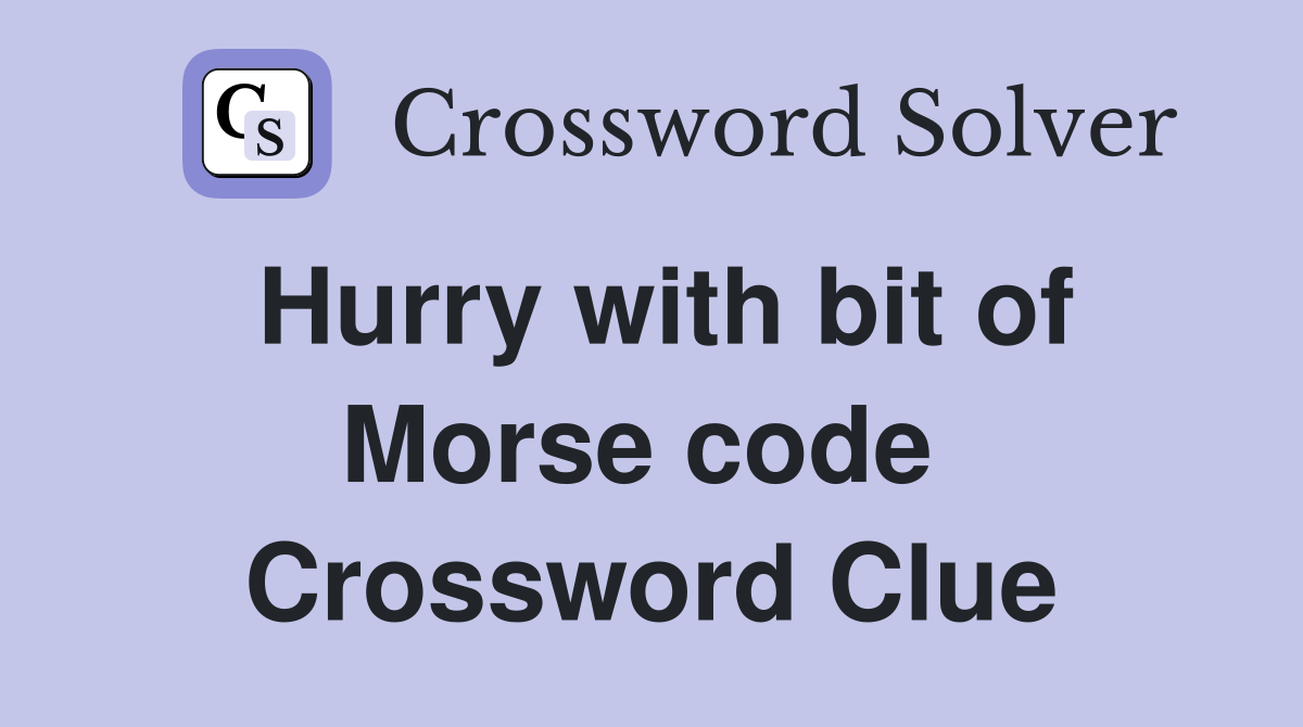 Hurry with bit of Morse code  Crossword Clue