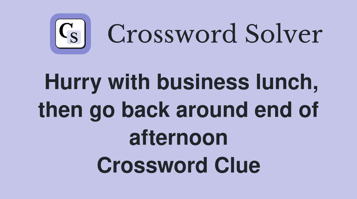 Hurry with business lunch, then go back around end of afternoon Crossword Clue