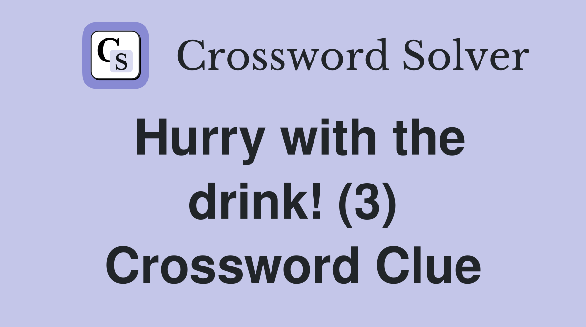 Hurry with the drink! (3) Crossword Clue