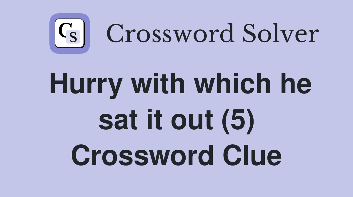Hurry with which he sat it out (5) Crossword Clue