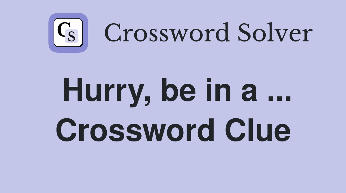 Hurry, be in a ... Crossword Clue