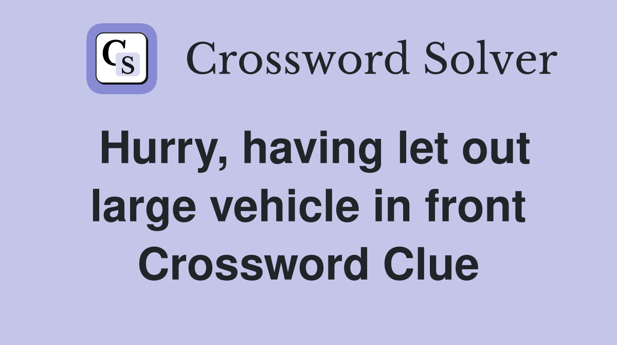 Hurry, having let out large vehicle in front Crossword Clue