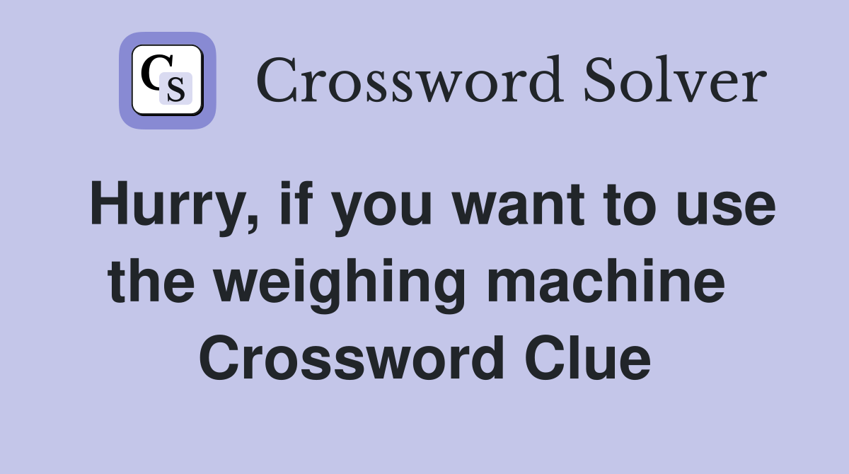 Hurry, if you want to use the weighing machine  Crossword Clue
