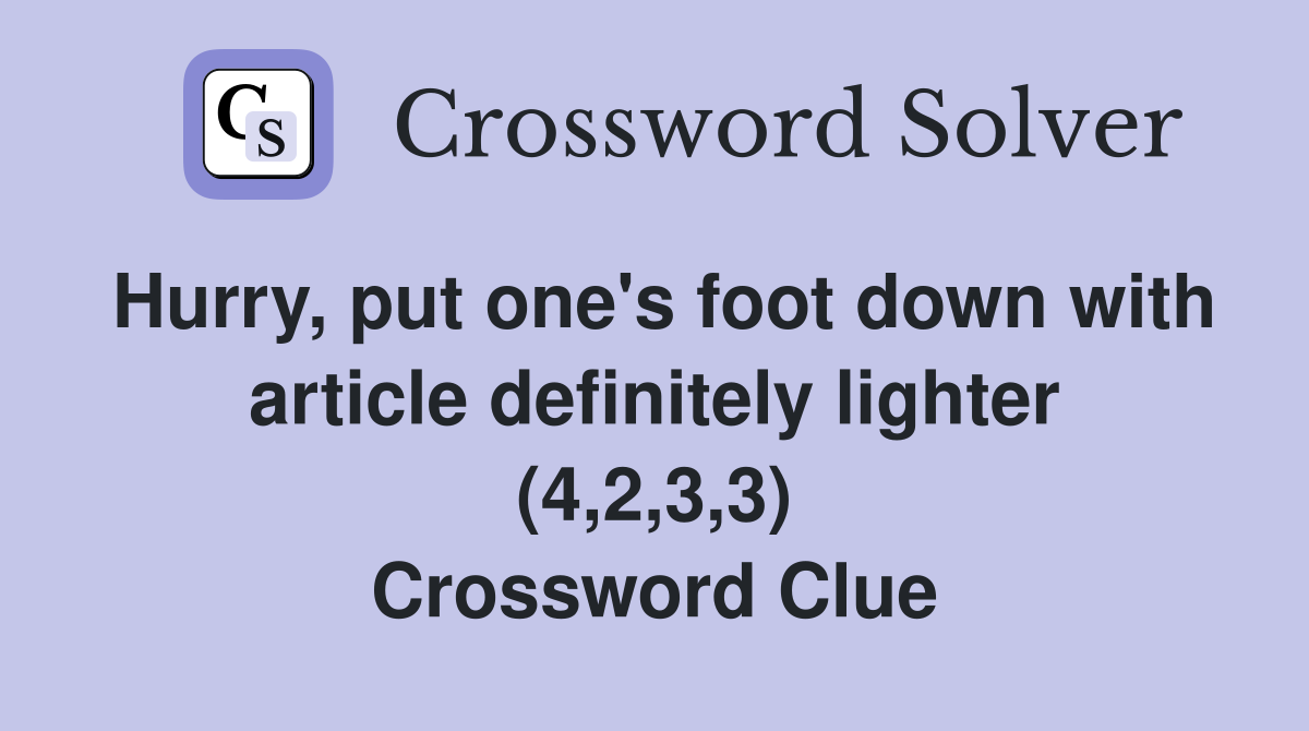 Hurry, put one's foot down with article definitely lighter (4,2,3,3) Crossword Clue