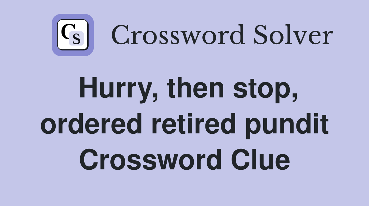 Hurry, then stop, ordered retired pundit Crossword Clue
