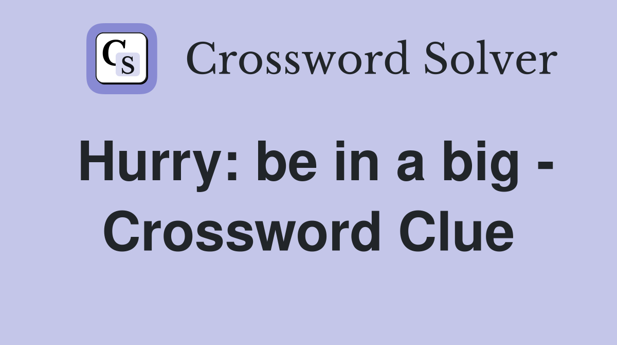 Hurry: be in a big - Crossword Clue