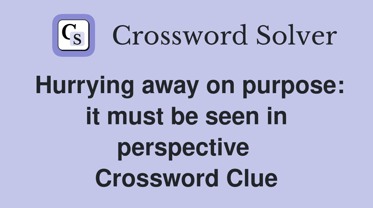Hurrying away on purpose: it must be seen in perspective  Crossword Clue
