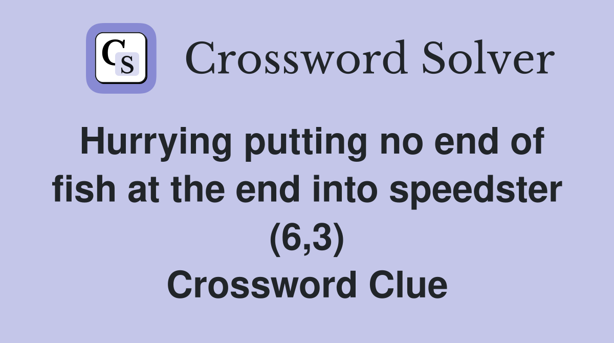 Hurrying putting no end of fish at the end into speedster (6,3) Crossword Clue