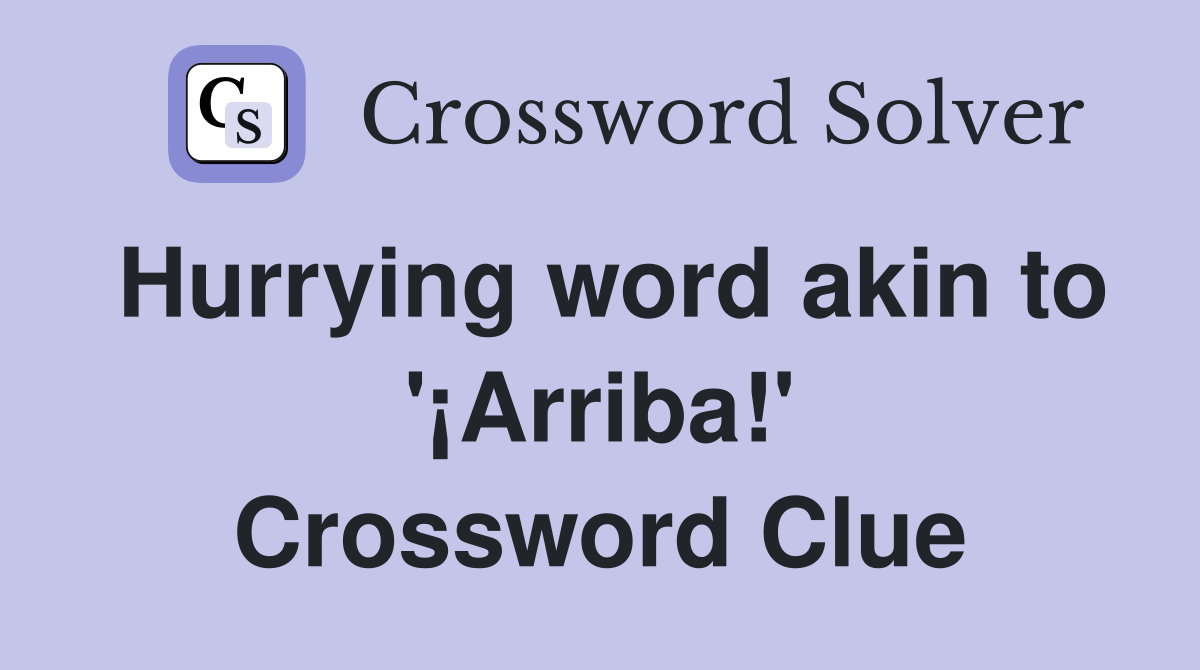 Hurrying word akin to '¡Arriba!' Crossword Clue