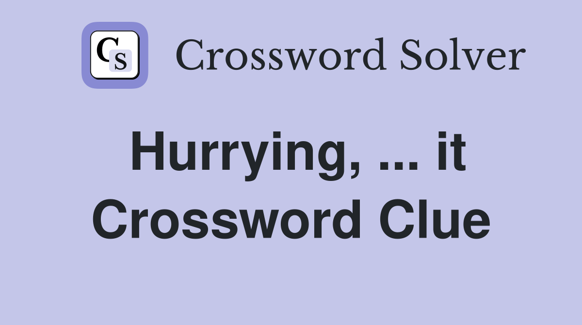 Hurrying, ... it Crossword Clue