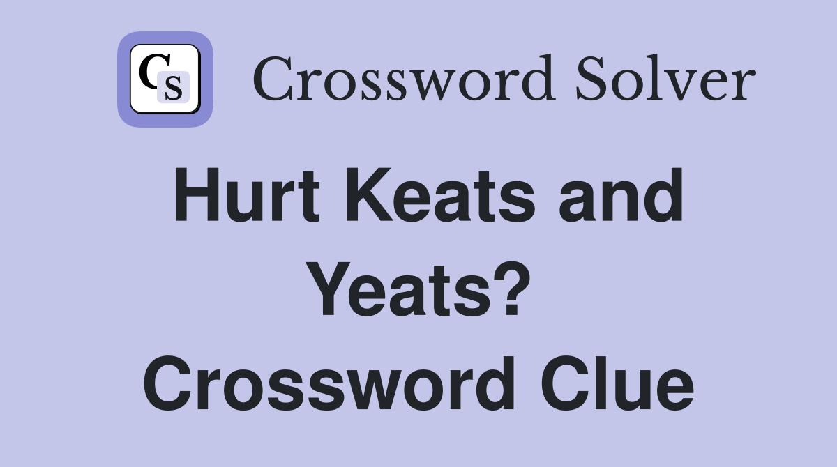 Hurt Keats and Yeats? Crossword Clue