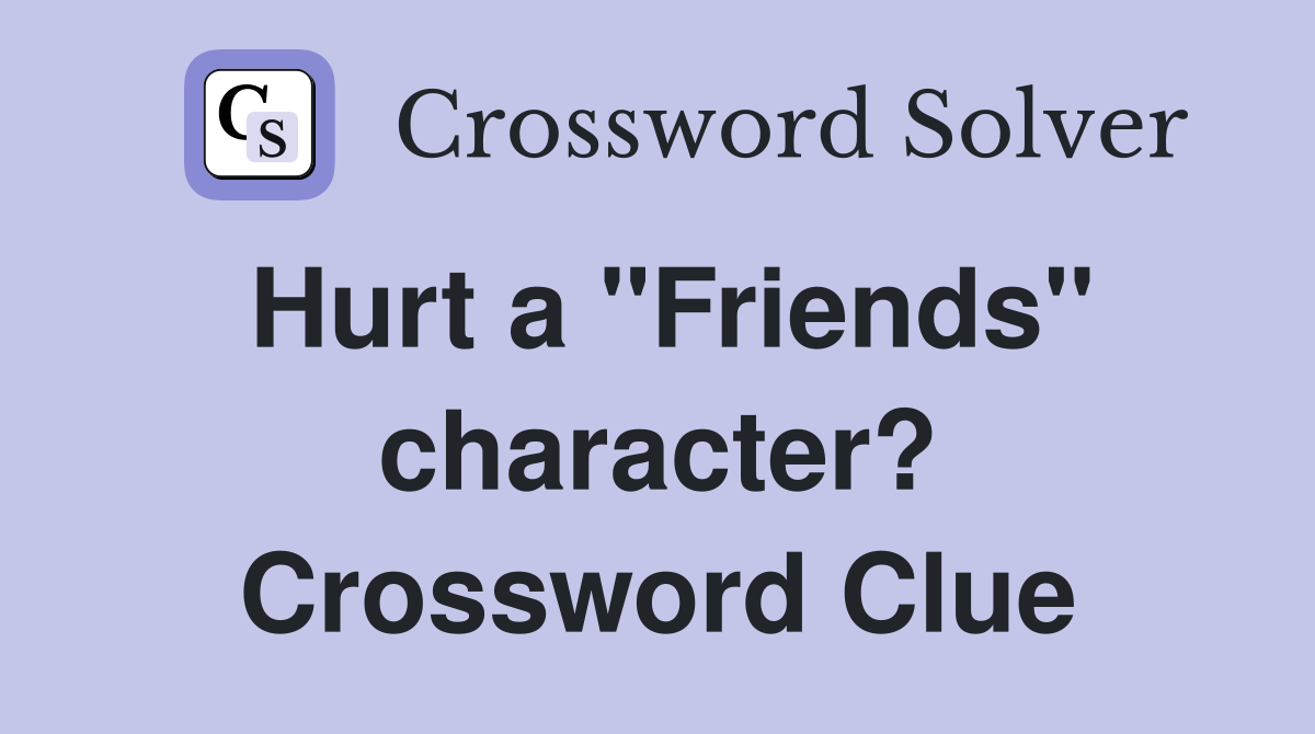 Hurt a "Friends" character? Crossword Clue