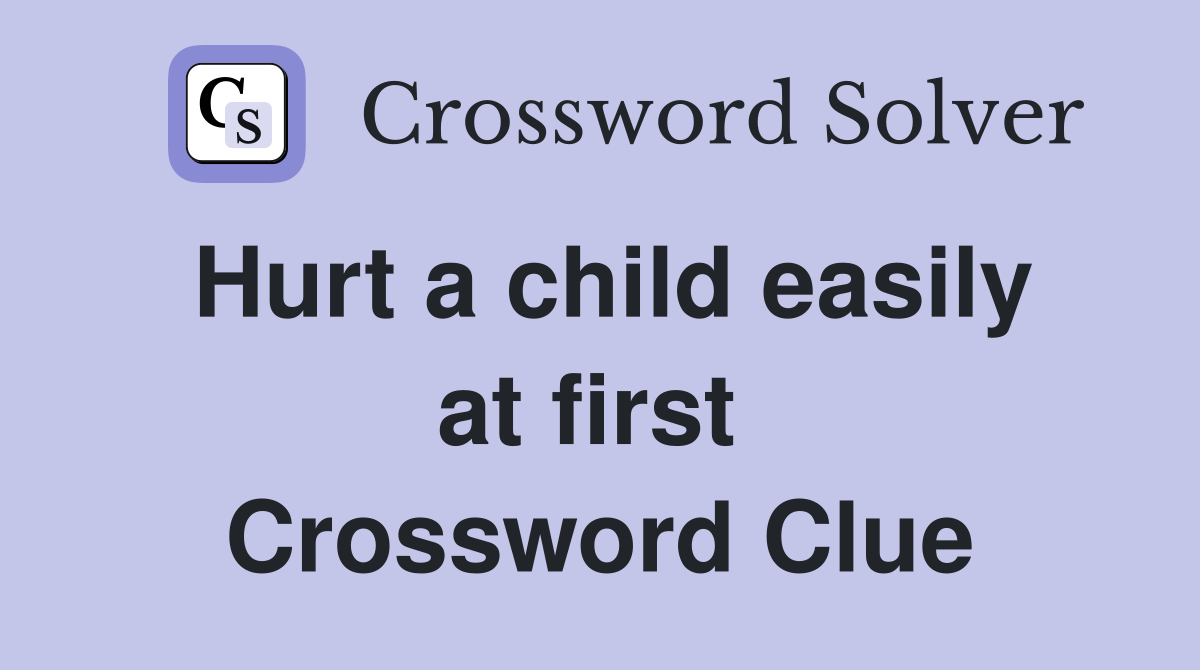 Hurt a child easily at first  Crossword Clue